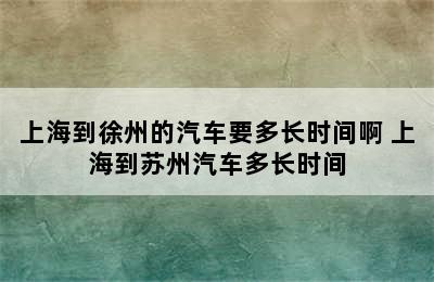 上海到徐州的汽车要多长时间啊 上海到苏州汽车多长时间